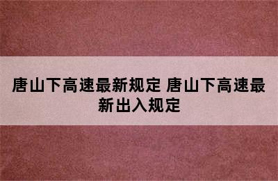 唐山下高速最新规定 唐山下高速最新出入规定